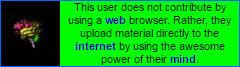 this user does not contribute by using a web browser. rather, they upload material directly to the internet by using the awesome power of their mind.